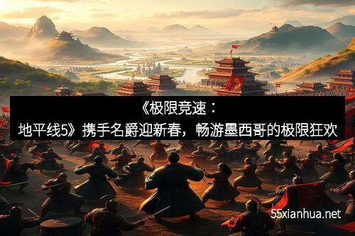 《极限竞速：地平线5》携手名爵迎新春，畅游墨西哥的极限狂欢