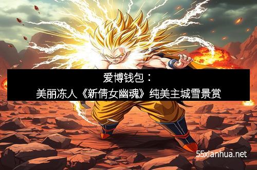 爱博钱包：美丽冻人《新倩女幽魂》纯美主城雪景赏